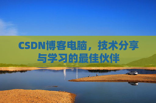 CSDN博客电脑，技术分享与学习的最佳伙伴